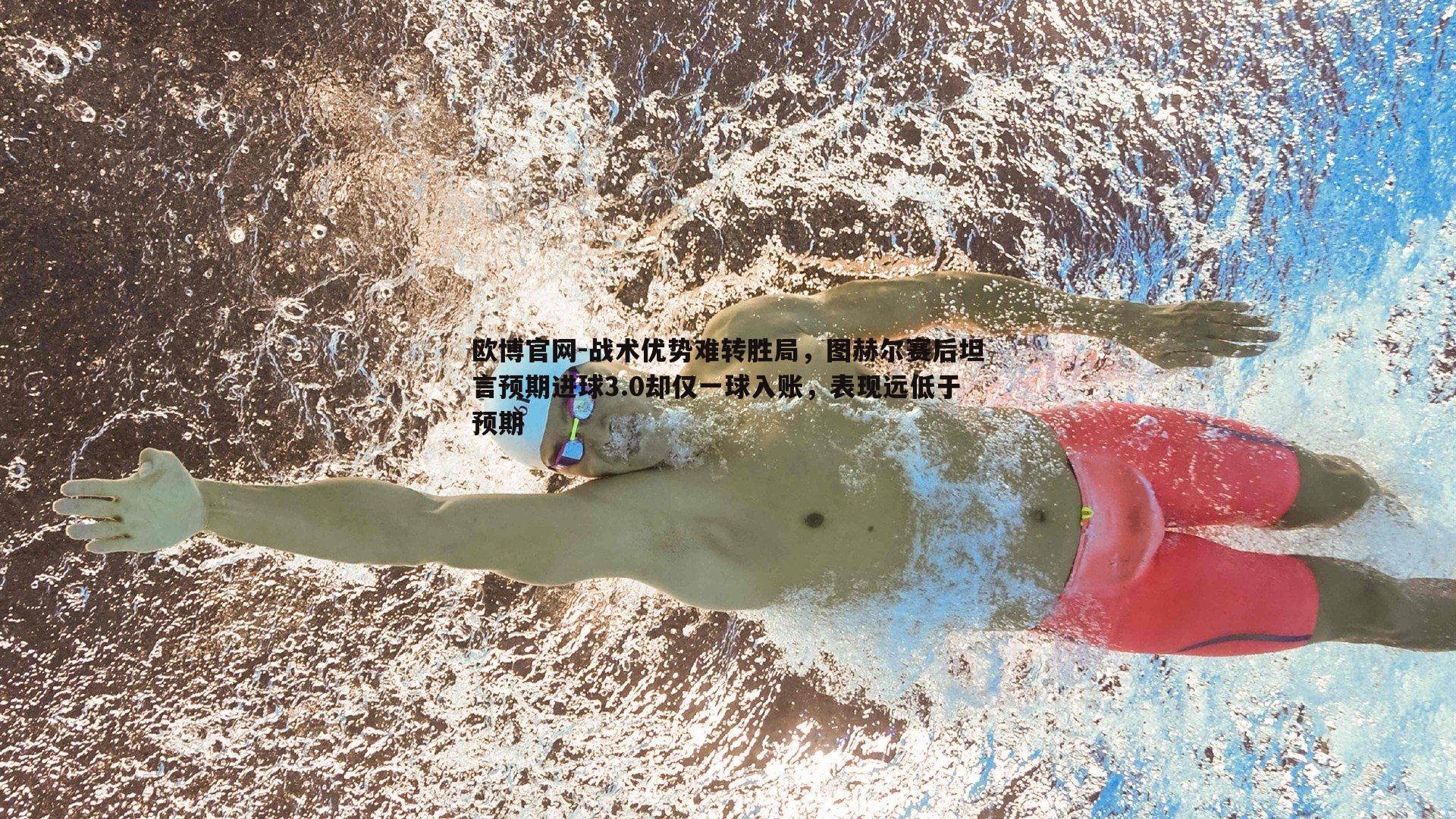 战术优势难转胜局，图赫尔赛后坦言预期进球3.0却仅一球入账，表现远低于预期